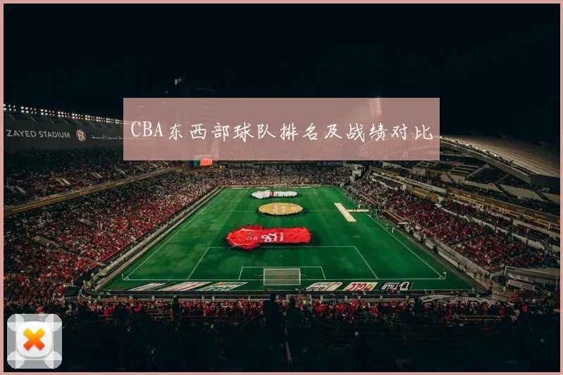 CBA东西部球队排名及战绩对比