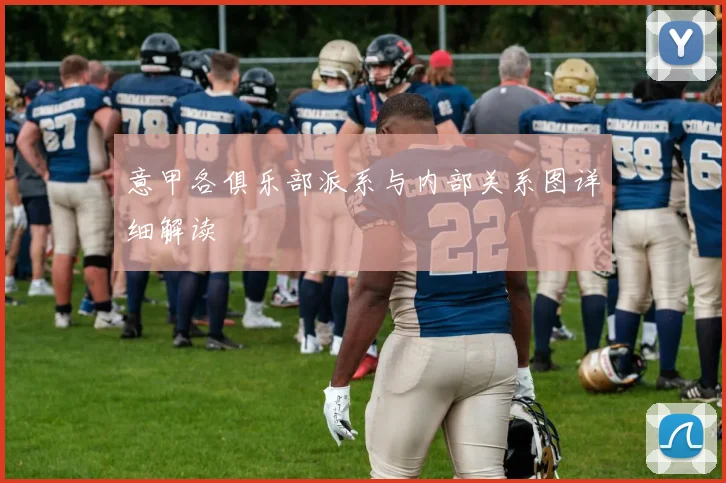 意甲各俱乐部派系与内部关系图详细解读