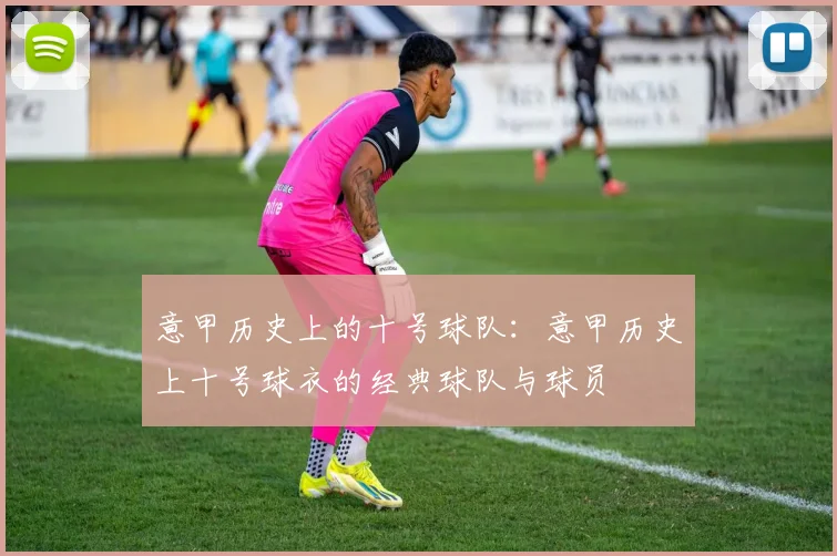 意甲历史上的十号球队：意甲历史上十号球衣的经典球队与球员