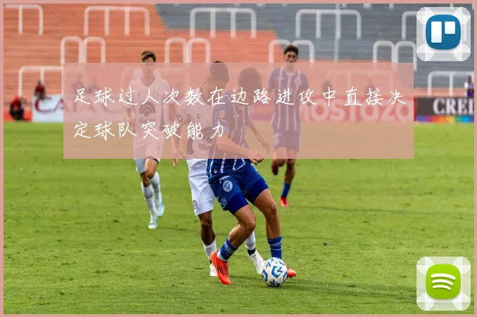 足球过人次数在边路进攻中直接决定球队突破能力