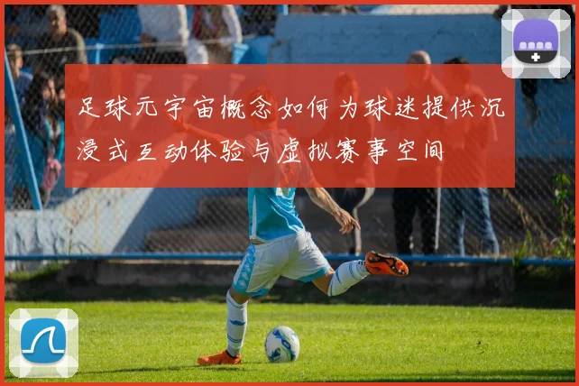 足球元宇宙概念如何为球迷提供沉浸式互动体验与虚拟赛事空间