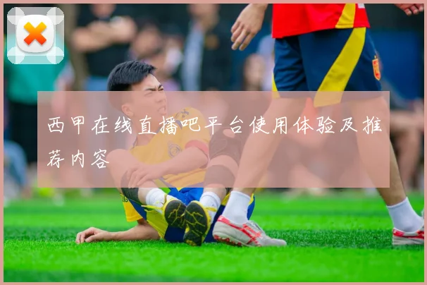 西甲在线直播吧平台使用体验及推荐内容