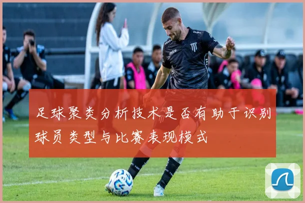 足球聚类分析技术是否有助于识别球员类型与比赛表现模式