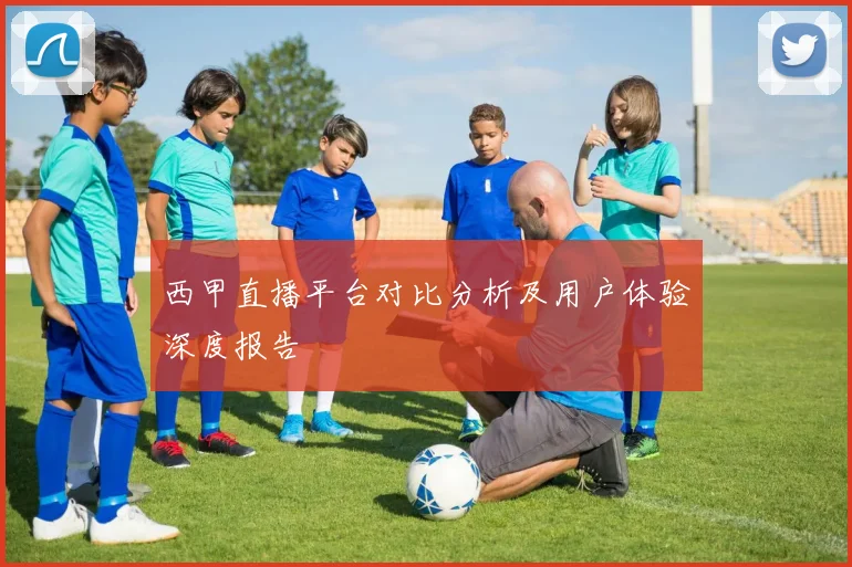 西甲直播平台对比分析及用户体验深度报告